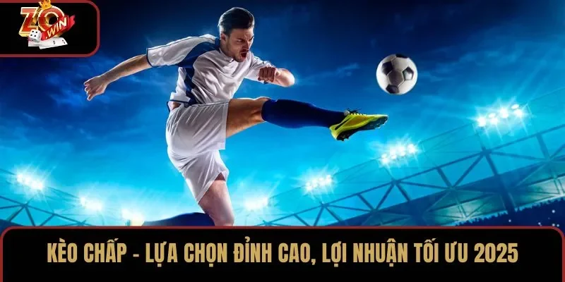 Kèo Chấp – Lựa Chọn Đỉnh Cao, Lợi Nhuận Tối Ưu 2025